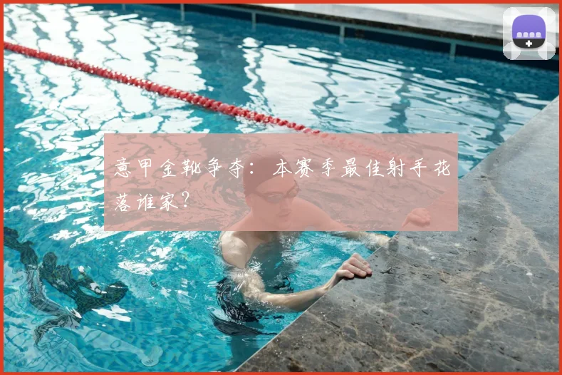 意甲金靴争夺:本赛季最佳射手花落谁家?