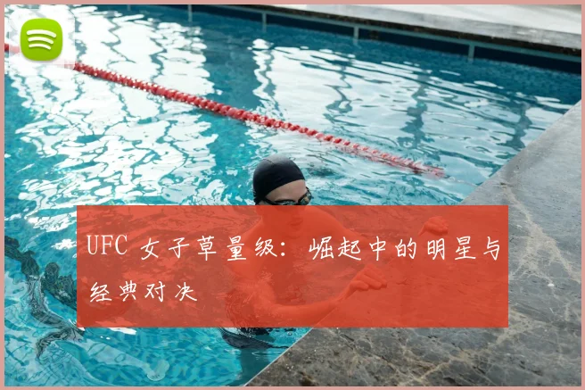 UFC 女子草量级：崛起中的明星与经典对决