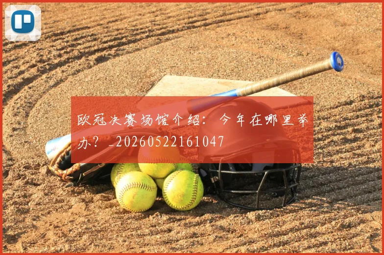 欧冠决赛场馆介绍:今年在哪里举办?_20260522161047