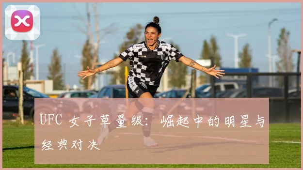 UFC 女子草量级：崛起中的明星与经典对决