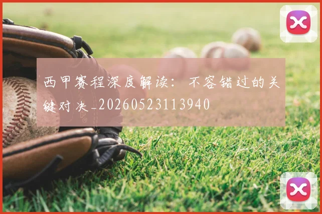 西甲赛程深度解读:不容错过的关键对决_20260523113940