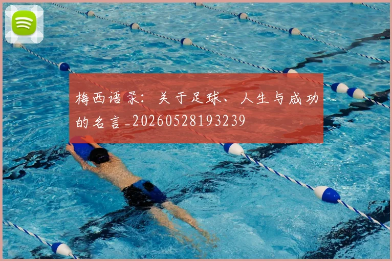 梅西语录：关于足球、人生与成功的名言_20260528193239