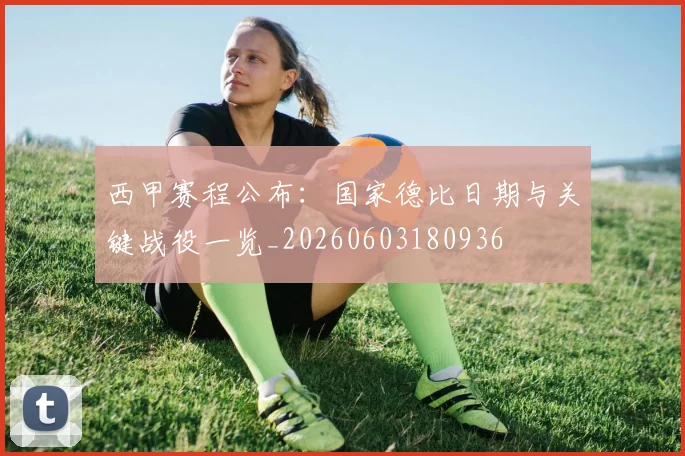 西甲赛程公布：国家德比日期与关键战役一览_20260603180936