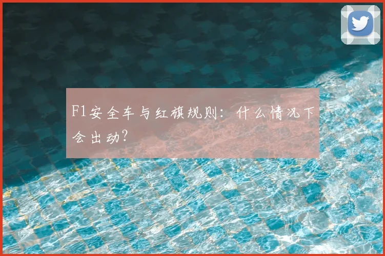 F1安全车与红旗规则:什么情况下会出动?