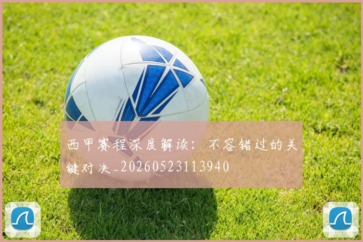 西甲赛程深度解读：不容错过的关键对决_20260523113940